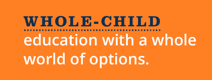 Whole-Child Education with a whole world of options.